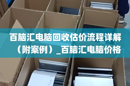 百脑汇电脑回收估价流程详解（附案例）_百脑汇电脑价格