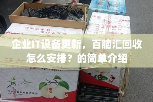 企业IT设备更新，百脑汇回收怎么安排？的简单介绍