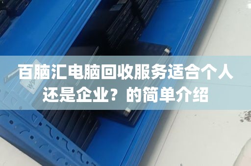 百脑汇电脑回收服务适合个人还是企业？的简单介绍