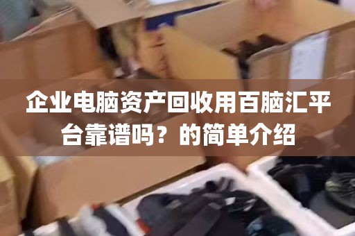 企业电脑资产回收用百脑汇平台靠谱吗？的简单介绍