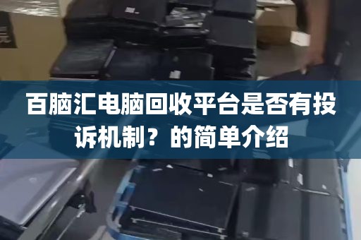 百脑汇电脑回收平台是否有投诉机制？的简单介绍