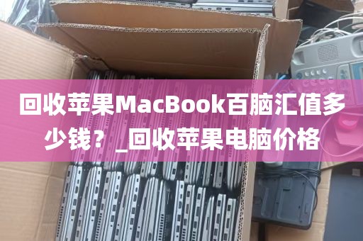 回收苹果MacBook百脑汇值多少钱？_回收苹果电脑价格