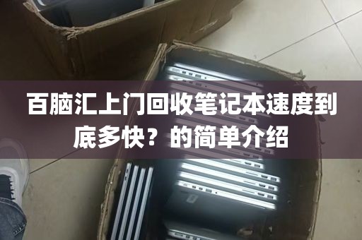 百脑汇上门回收笔记本速度到底多快？的简单介绍