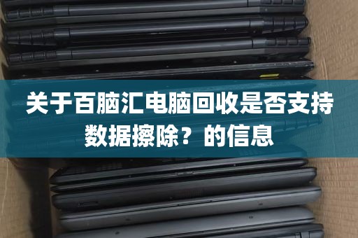 关于百脑汇电脑回收是否支持数据擦除？的信息
