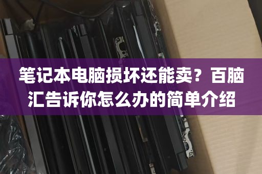 笔记本电脑损坏还能卖？百脑汇告诉你怎么办的简单介绍