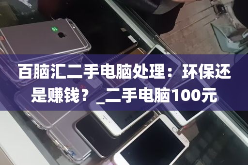 百脑汇二手电脑处理：环保还是赚钱？_二手电脑100元