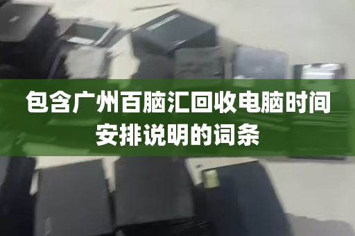 包含广州百脑汇回收电脑时间安排说明的词条