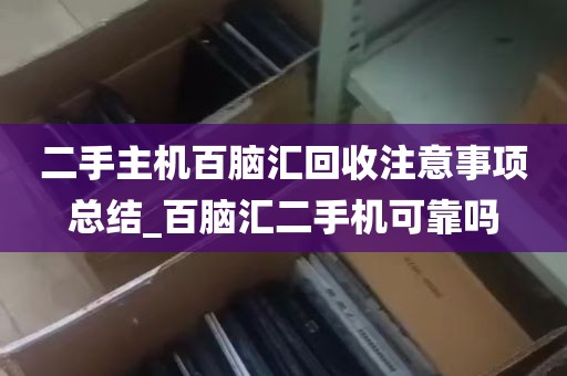 二手主机百脑汇回收注意事项总结_百脑汇二手机可靠吗