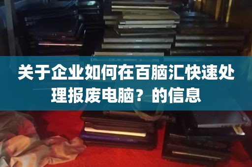 关于企业如何在百脑汇快速处理报废电脑？的信息