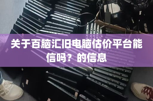 关于百脑汇旧电脑估价平台能信吗？的信息