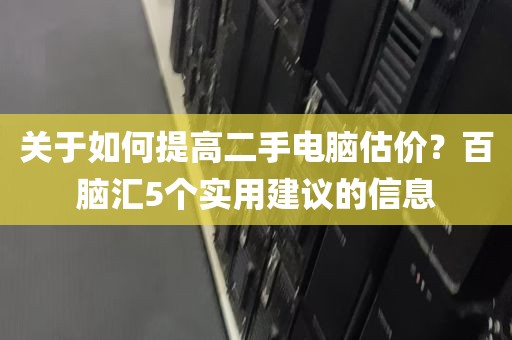 关于如何提高二手电脑估价？百脑汇5个实用建议的信息
