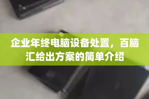 企业年终电脑设备处置，百脑汇给出方案的简单介绍