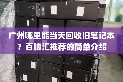广州哪里能当天回收旧笔记本？百脑汇推荐的简单介绍