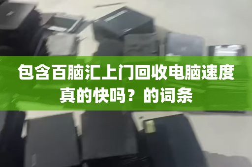 包含百脑汇上门回收电脑速度真的快吗？的词条
