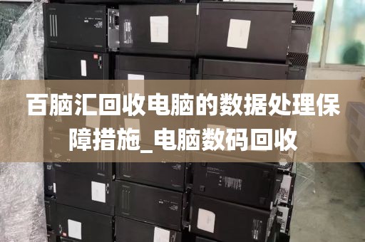 百脑汇回收电脑的数据处理保障措施_电脑数码回收