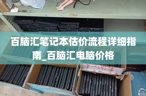 百脑汇笔记本估价流程详细指南_百脑汇电脑价格