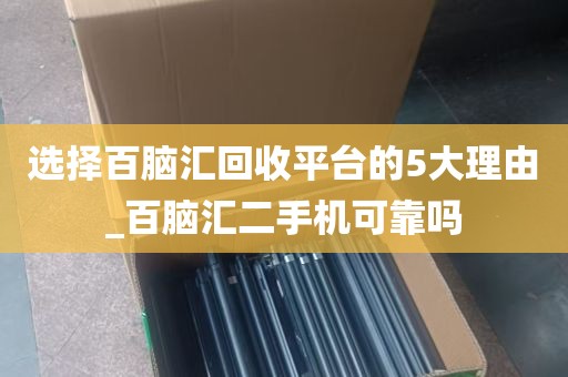 选择百脑汇回收平台的5大理由_百脑汇二手机可靠吗