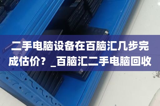 二手电脑设备在百脑汇几步完成估价？_百脑汇二手电脑回收