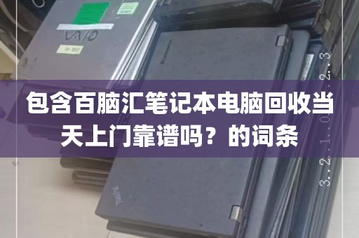 包含百脑汇笔记本电脑回收当天上门靠谱吗？的词条