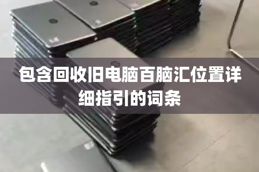 包含回收旧电脑百脑汇位置详细指引的词条