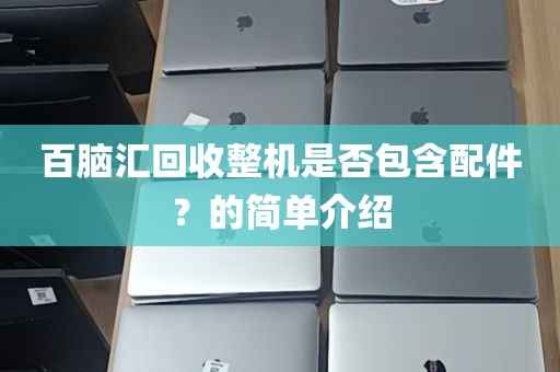 百脑汇回收整机是否包含配件？的简单介绍