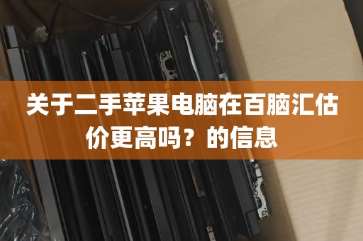 关于二手苹果电脑在百脑汇估价更高吗？的信息