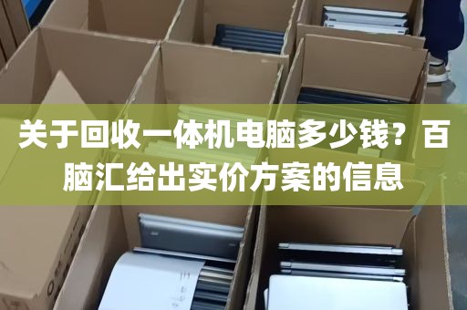 关于回收一体机电脑多少钱？百脑汇给出实价方案的信息
