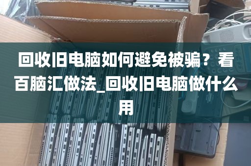 回收旧电脑如何避免被骗？看百脑汇做法_回收旧电脑做什么用