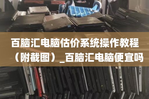 百脑汇电脑估价系统操作教程（附截图）_百脑汇电脑便宜吗