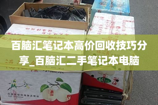 百脑汇笔记本高价回收技巧分享_百脑汇二手笔记本电脑